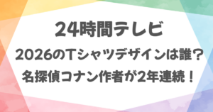 24時間テレビ2026のTシャツデザインは誰？コナン作者が2年連続！