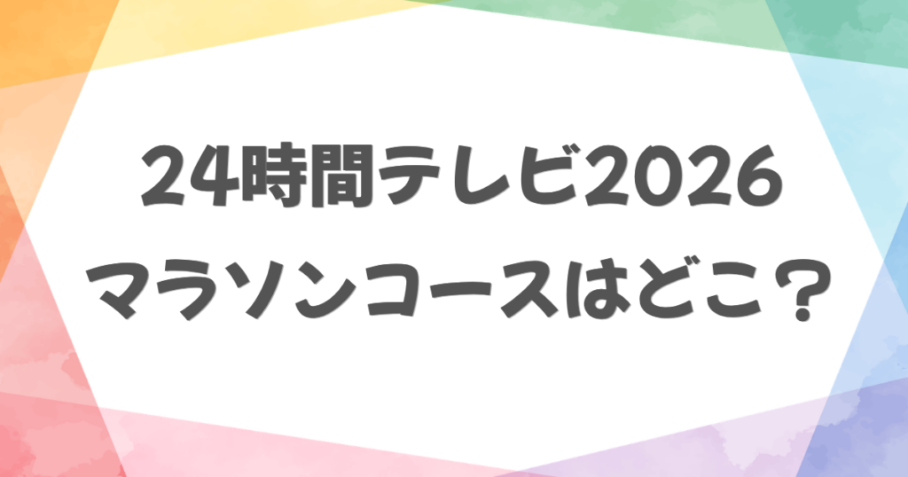 24時間テレビ2026のマラソンコースはどこ？