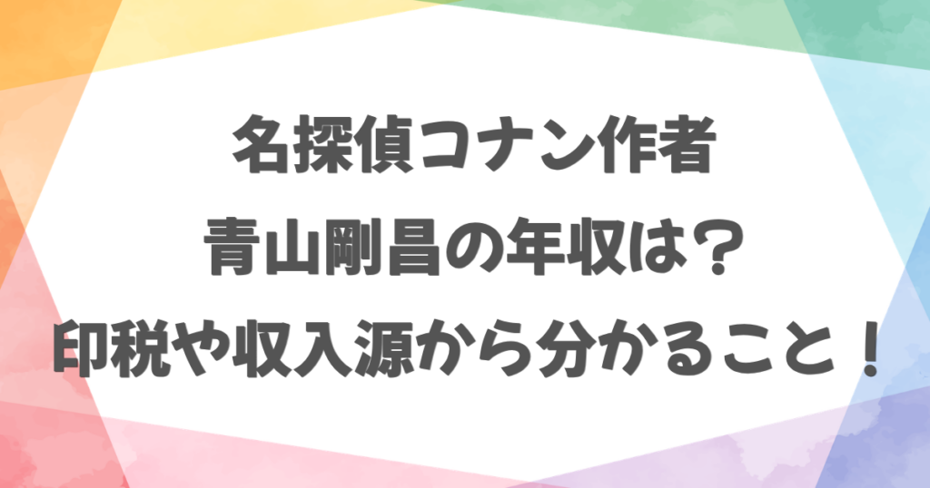 コナン作者・青山剛昌の年収は？印税や収入源から分かること！