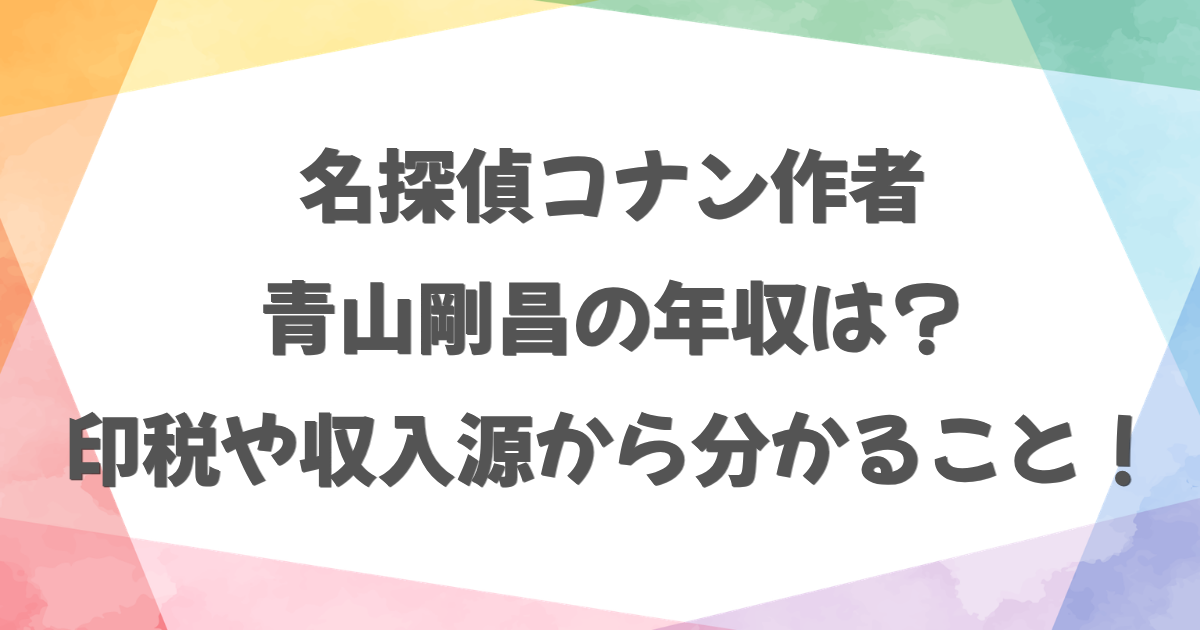 コナン作者・青山剛昌の年収は？印税や収入源から分かること！