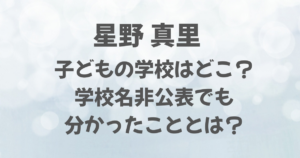 星野真里の子どもの学校はどこ？